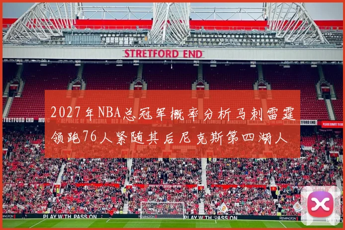 2027年NBA总冠军概率分析马刺雷霆领跑76人紧随其后尼克斯第四湖人仅3希望