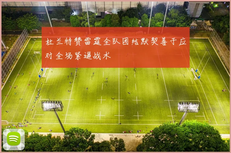 杜兰特赞雷霆全队团结默契善于应对全场紧逼战术