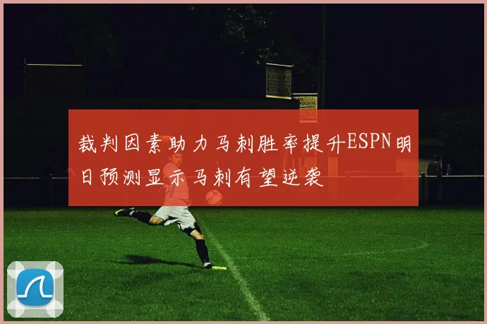 裁判因素助力马刺胜率提升ESPN明日预测显示马刺有望逆袭
