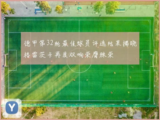 德甲第32轮最佳球员评选结果揭晓格雷茨卡再度双响荣膺殊荣