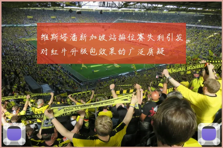 维斯塔潘新加坡站排位赛失利引发对红牛升级包效果的广泛质疑
