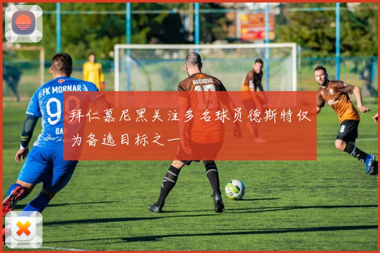 拜仁慕尼黑关注多名球员德斯特仅为备选目标之一