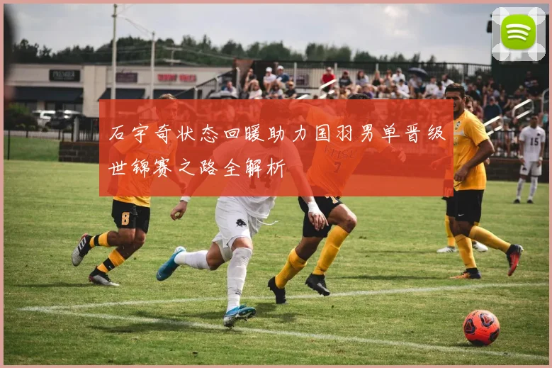 石宇奇状态回暖助力国羽男单晋级世锦赛之路全解析