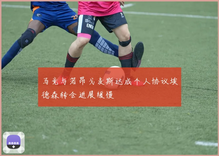 马竞与若昂戈麦斯达成个人协议埃德森转会进展缓慢