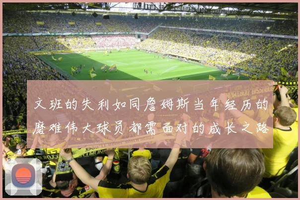 文班的失利如同詹姆斯当年经历的磨难伟大球员都需面对的成长之路